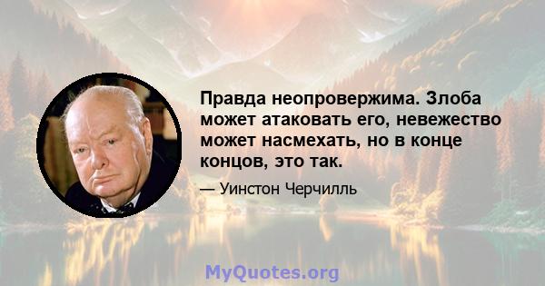 Правда неопровержима. Злоба может атаковать его, невежество может насмехать, но в конце концов, это так.