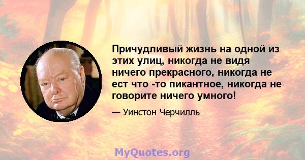 Причудливый жизнь на одной из этих улиц, никогда не видя ничего прекрасного, никогда не ест что -то пикантное, никогда не говорите ничего умного!