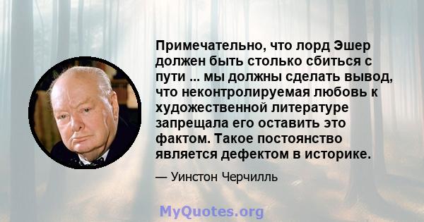 Примечательно, что лорд Эшер должен быть столько сбиться с пути ... мы должны сделать вывод, что неконтролируемая любовь к художественной литературе запрещала его оставить это фактом. Такое постоянство является дефектом 