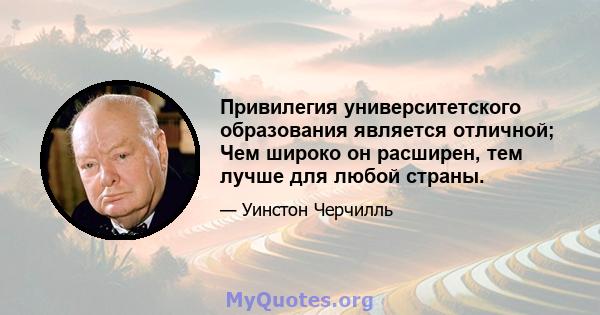 Привилегия университетского образования является отличной; Чем широко он расширен, тем лучше для любой страны.