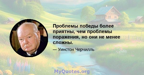 Проблемы победы более приятны, чем проблемы поражения, но они не менее сложны.