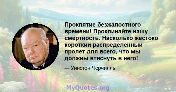 Проклятие безжалостного времени! Проклинайте нашу смертность. Насколько жестоко короткий распределенный пролет для всего, что мы должны втиснуть в него!