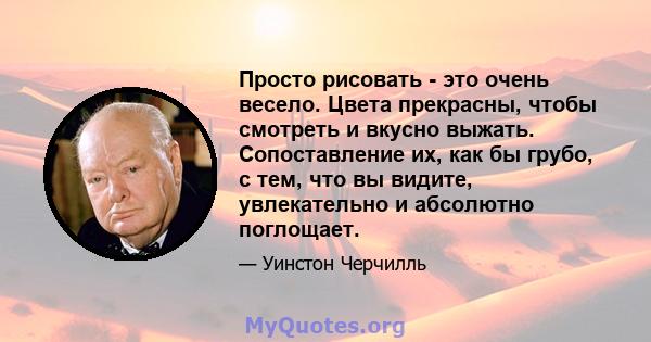 Просто рисовать - это очень весело. Цвета прекрасны, чтобы смотреть и вкусно выжать. Сопоставление их, как бы грубо, с тем, что вы видите, увлекательно и абсолютно поглощает.