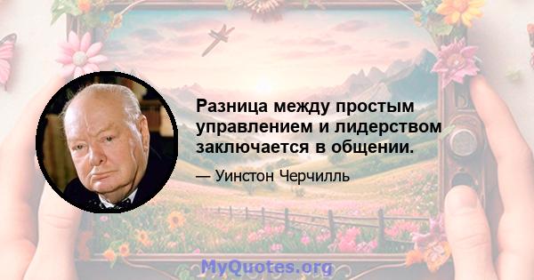 Разница между простым управлением и лидерством заключается в общении.