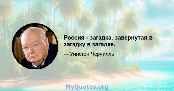 Россия - загадка, завернутая в загадку в загадке.