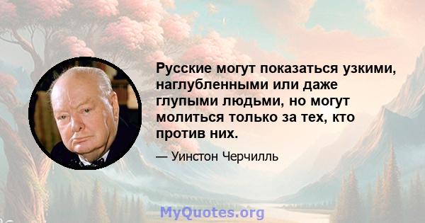 Русские могут показаться узкими, наглубленными или даже глупыми людьми, но могут молиться только за тех, кто против них.