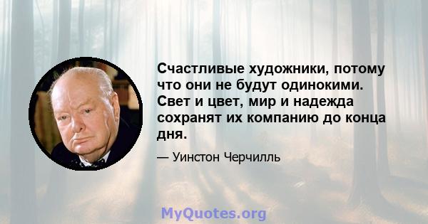 Счастливые художники, потому что они не будут одинокими. Свет и цвет, мир и надежда сохранят их компанию до конца дня.