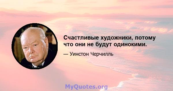 Счастливые художники, потому что они не будут одинокими.