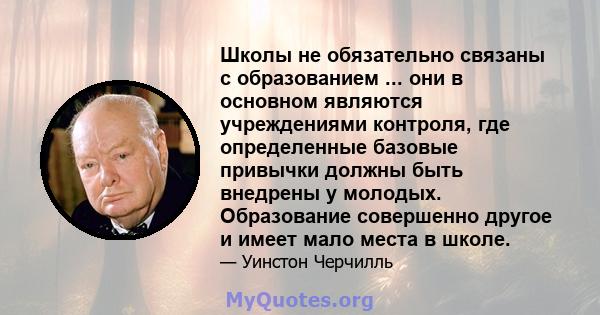 Школы не обязательно связаны с образованием ... они в основном являются учреждениями контроля, где определенные базовые привычки должны быть внедрены у молодых. Образование совершенно другое и имеет мало места в школе.