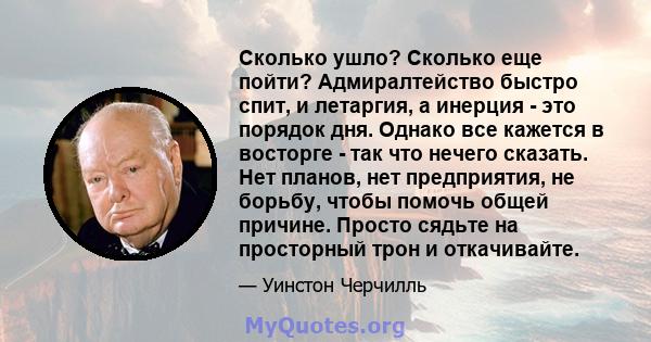 Сколько ушло? Сколько еще пойти? Адмиралтейство быстро спит, и летаргия, а инерция - это порядок дня. Однако все кажется в восторге - так что нечего сказать. Нет планов, нет предприятия, не борьбу, чтобы помочь общей