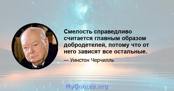 Смелость справедливо считается главным образом добродетелей, потому что от него зависят все остальные.