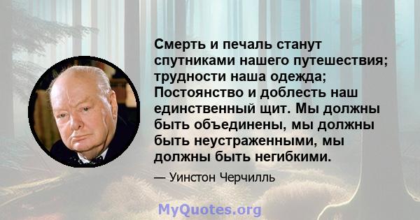 Смерть и печаль станут спутниками нашего путешествия; трудности наша одежда; Постоянство и доблесть наш единственный щит. Мы должны быть объединены, мы должны быть неустраженными, мы должны быть негибкими.