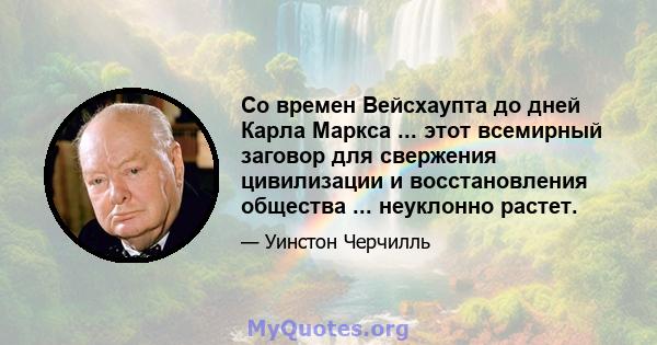 Со времен Вейсхаупта до дней Карла Маркса ... этот всемирный заговор для свержения цивилизации и восстановления общества ... неуклонно растет.