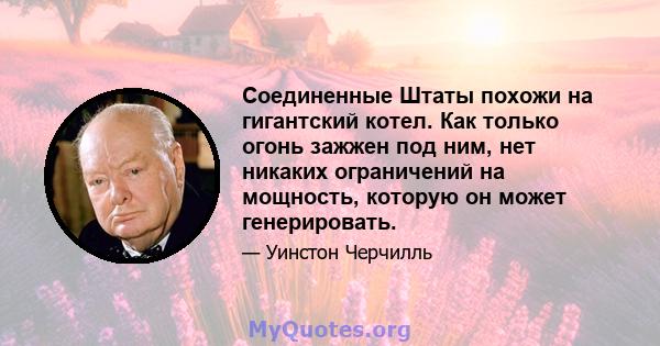 Соединенные Штаты похожи на гигантский котел. Как только огонь зажжен под ним, нет никаких ограничений на мощность, которую он может генерировать.