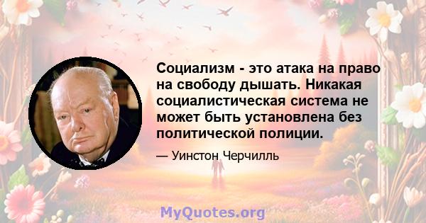 Социализм - это атака на право на свободу дышать. Никакая социалистическая система не может быть установлена ​​без политической полиции.