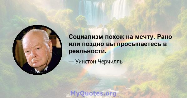 Социализм похож на мечту. Рано или поздно вы просыпаетесь в реальности.