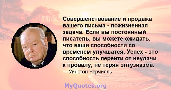 Совершенствование и продажа вашего письма - пожизненная задача. Если вы постоянный писатель, вы можете ожидать, что ваши способности со временем улучшатся. Успех - это способность перейти от неудачи к провалу, не теряя