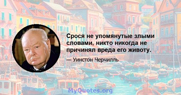 Срося не упомянутые злыми словами, никто никогда не причинял вреда его животу.