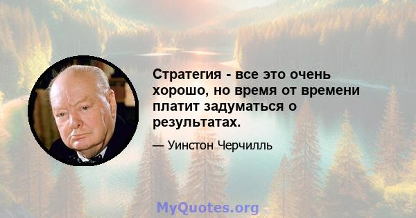 Стратегия - все это очень хорошо, но время от времени платит задуматься о результатах.