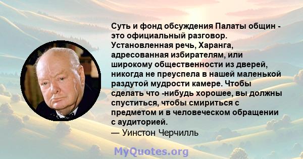 Суть и фонд обсуждения Палаты общин - это официальный разговор. Установленная речь, Харанга, адресованная избирателям, или широкому общественности из дверей, никогда не преуспела в нашей маленькой раздутой мудрости