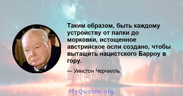 Таким образом, быть каждому устройству от палки до морковки, истощенное австрийское осли создано, чтобы вытащить нацистского Барроу в гору.