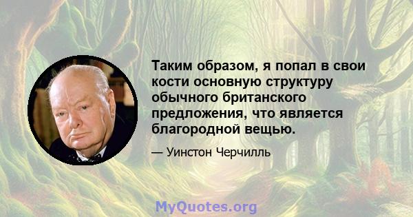 Таким образом, я попал в свои кости основную структуру обычного британского предложения, что является благородной вещью.