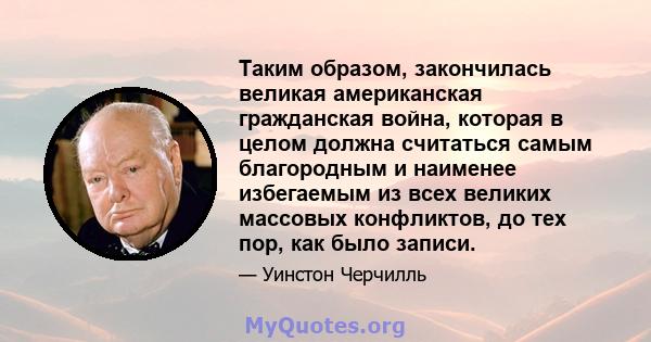 Таким образом, закончилась великая американская гражданская война, которая в целом должна считаться самым благородным и наименее избегаемым из всех великих массовых конфликтов, до тех пор, как было записи.