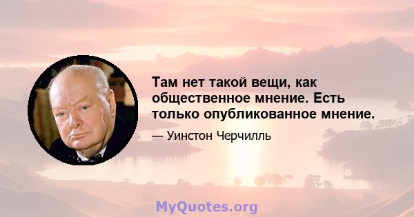 Там нет такой вещи, как общественное мнение. Есть только опубликованное мнение.