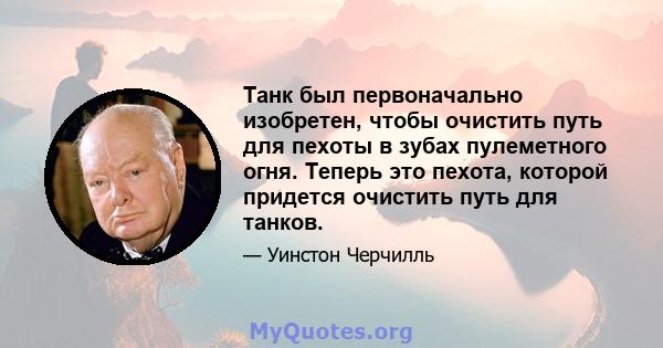 Танк был первоначально изобретен, чтобы очистить путь для пехоты в зубах пулеметного огня. Теперь это пехота, которой придется очистить путь для танков.