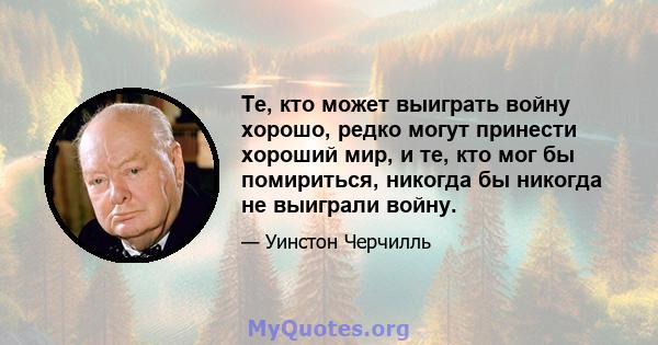 Те, кто может выиграть войну хорошо, редко могут принести хороший мир, и те, кто мог бы помириться, никогда бы никогда не выиграли войну.