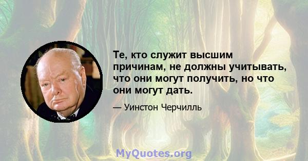 Те, кто служит высшим причинам, не должны учитывать, что они могут получить, но что они могут дать.