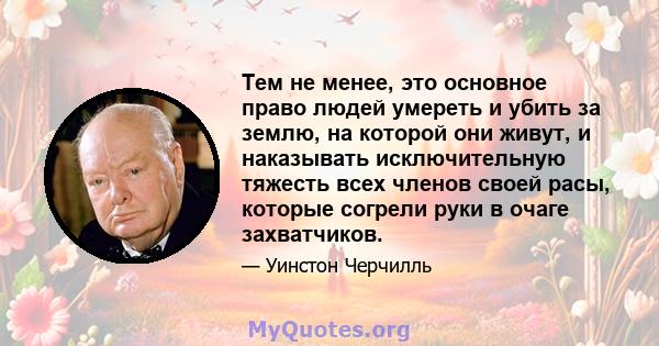 Тем не менее, это основное право людей умереть и убить за землю, на которой они живут, и наказывать исключительную тяжесть всех членов своей расы, которые согрели руки в очаге захватчиков.