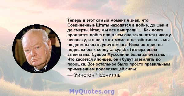 Теперь в этот самый момент я знал, что Соединенные Штаты находятся в войне, до шеи и до смерти. Итак, мы все выиграли! ... Как долго продлится война или в чем она закончится никому человеку, и я не в этот момент не