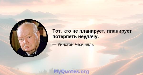 Тот, кто не планирует, планирует потерпеть неудачу.