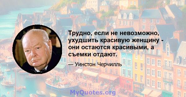 Трудно, если не невозможно, ухудшить красивую женщину - они остаются красивыми, а съемки отдают.