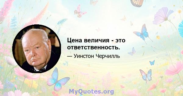 Цена величия - это ответственность.