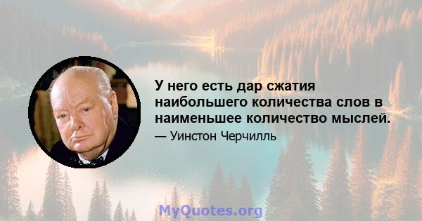 У него есть дар сжатия наибольшего количества слов в наименьшее количество мыслей.