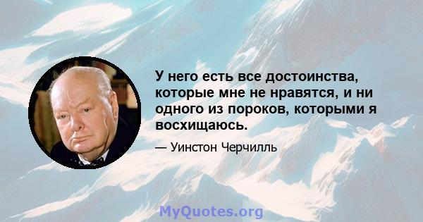 У него есть все достоинства, которые мне не нравятся, и ни одного из пороков, которыми я восхищаюсь.