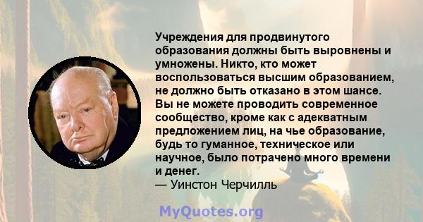 Учреждения для продвинутого образования должны быть выровнены и умножены. Никто, кто может воспользоваться высшим образованием, не должно быть отказано в этом шансе. Вы не можете проводить современное сообщество, кроме