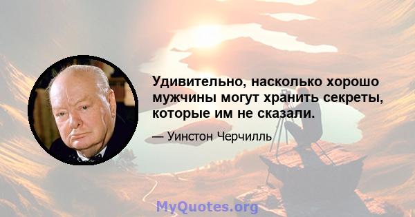 Удивительно, насколько хорошо мужчины могут хранить секреты, которые им не сказали.