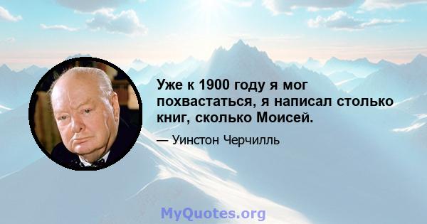 Уже к 1900 году я мог похвастаться, я написал столько книг, сколько Моисей.