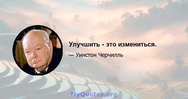 Улучшить - это измениться.