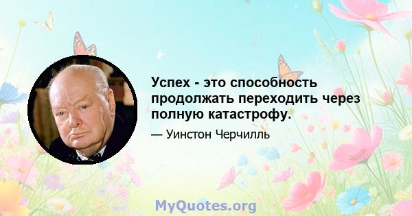 Успех - это способность продолжать переходить через полную катастрофу.