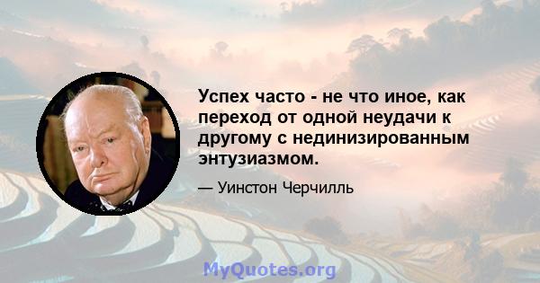 Успех часто - не что иное, как переход от одной неудачи к другому с нединизированным энтузиазмом.