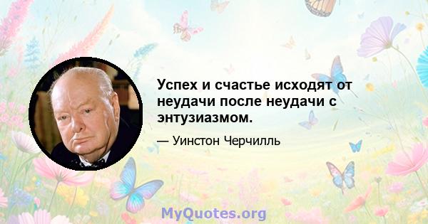 Успех и счастье исходят от неудачи после неудачи с энтузиазмом.