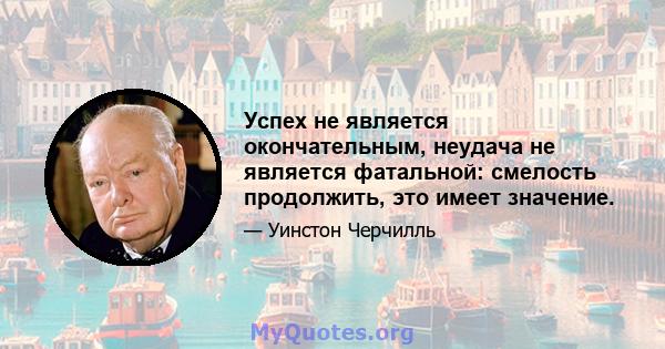 Успех не является окончательным, неудача не является фатальной: смелость продолжить, это имеет значение.