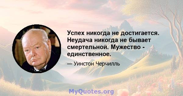 Успех никогда не достигается. Неудача никогда не бывает смертельной. Мужество - единственное.