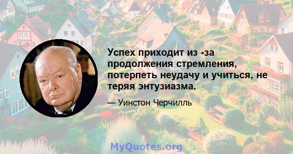 Успех приходит из -за продолжения стремления, потерпеть неудачу и учиться, не теряя энтузиазма.