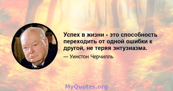 Успех в жизни - это способность переходить от одной ошибки к другой, не теряя энтузиазма.