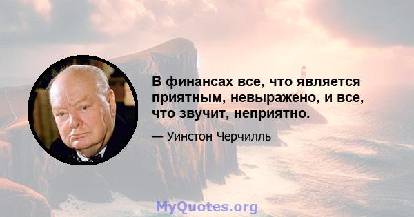 В финансах все, что является приятным, невыражено, и все, что звучит, неприятно.